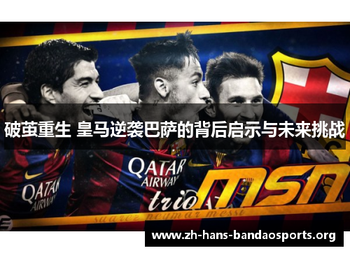 破茧重生 皇马逆袭巴萨的背后启示与未来挑战