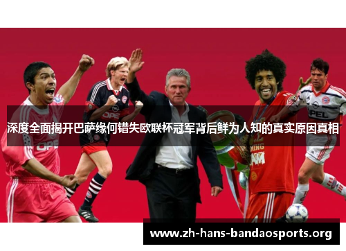 深度全面揭开巴萨缘何错失欧联杯冠军背后鲜为人知的真实原因真相